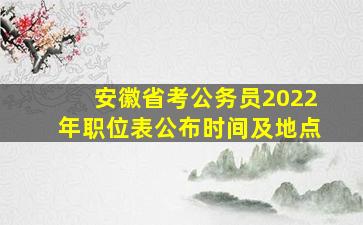 安徽省考公务员2022年职位表公布时间及地点