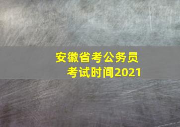 安徽省考公务员考试时间2021