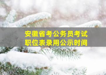 安徽省考公务员考试职位表录用公示时间