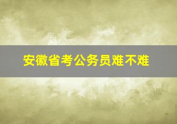 安徽省考公务员难不难