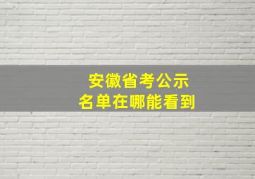 安徽省考公示名单在哪能看到