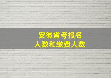 安徽省考报名人数和缴费人数