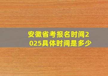 安徽省考报名时间2025具体时间是多少