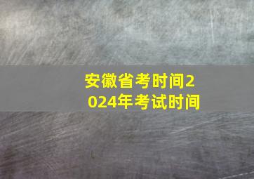 安徽省考时间2024年考试时间