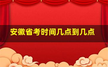 安徽省考时间几点到几点