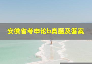 安徽省考申论b真题及答案