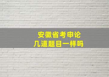 安徽省考申论几道题目一样吗