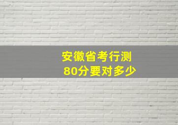 安徽省考行测80分要对多少