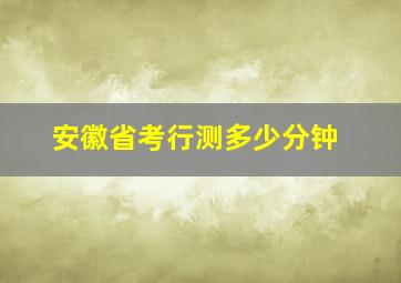 安徽省考行测多少分钟