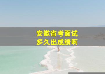 安徽省考面试多久出成绩啊