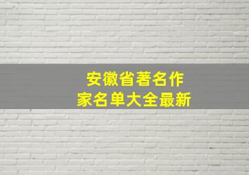 安徽省著名作家名单大全最新