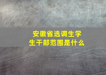 安徽省选调生学生干部范围是什么