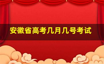 安徽省高考几月几号考试