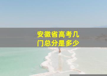 安徽省高考几门总分是多少