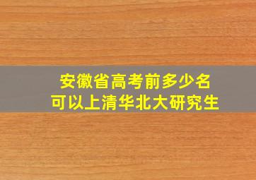 安徽省高考前多少名可以上清华北大研究生