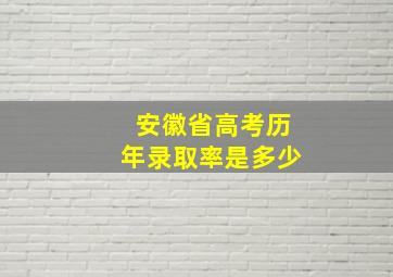 安徽省高考历年录取率是多少