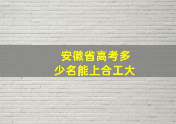 安徽省高考多少名能上合工大