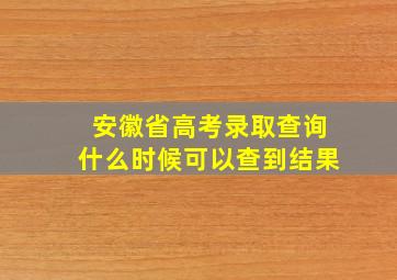 安徽省高考录取查询什么时候可以查到结果