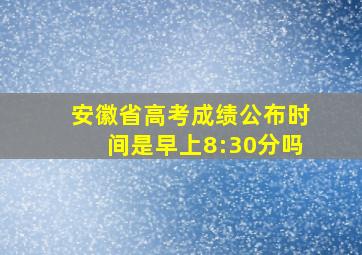 安徽省高考成绩公布时间是早上8:30分吗