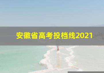 安徽省高考投档线2021