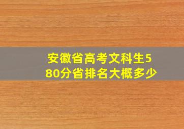 安徽省高考文科生580分省排名大概多少