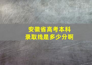 安徽省高考本科录取线是多少分啊