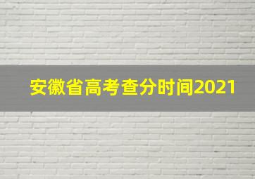 安徽省高考查分时间2021