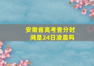 安徽省高考查分时间是24日凌晨吗