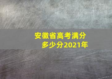 安徽省高考满分多少分2021年