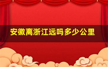 安徽离浙江远吗多少公里