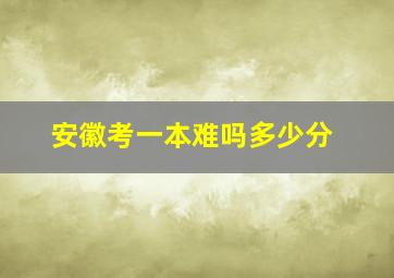 安徽考一本难吗多少分