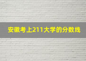 安徽考上211大学的分数线