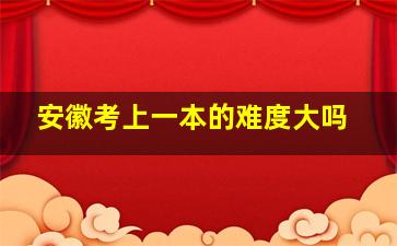 安徽考上一本的难度大吗