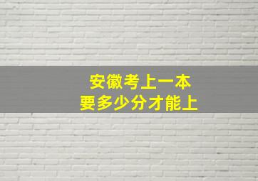 安徽考上一本要多少分才能上