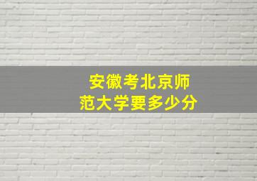 安徽考北京师范大学要多少分