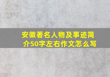 安徽著名人物及事迹简介50字左右作文怎么写