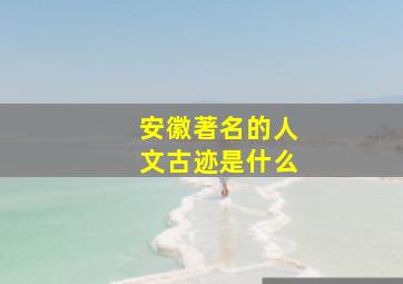 安徽著名的人文古迹是什么