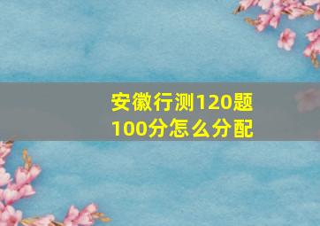 安徽行测120题100分怎么分配