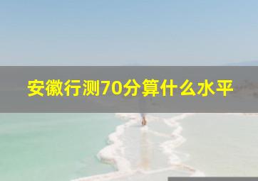 安徽行测70分算什么水平