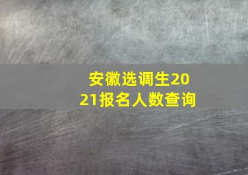 安徽选调生2021报名人数查询