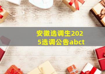 安徽选调生2025选调公告abct