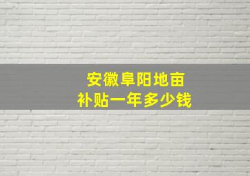 安徽阜阳地亩补贴一年多少钱