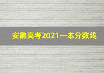 安徽高考2021一本分数线