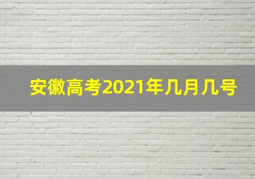 安徽高考2021年几月几号