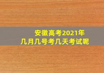 安徽高考2021年几月几号考几天考试呢