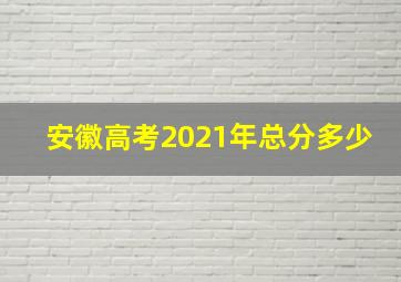 安徽高考2021年总分多少