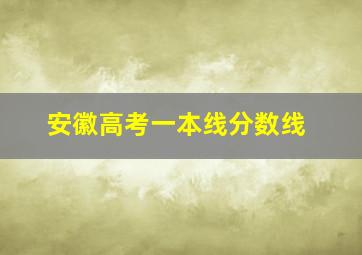 安徽高考一本线分数线