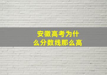 安徽高考为什么分数线那么高