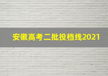 安徽高考二批投档线2021