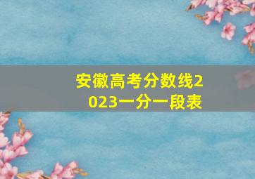 安徽高考分数线2023一分一段表